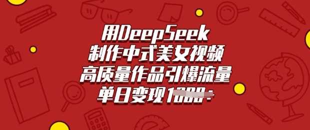 用DeepSeek制作中式美女视频，高质量作品引爆流量，单日变现多张-凌秋网创