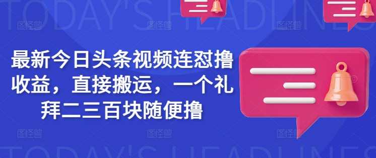 最新今日头条视频连怼撸收益，直接搬运，一个礼拜二三百块随便撸-凌秋网创