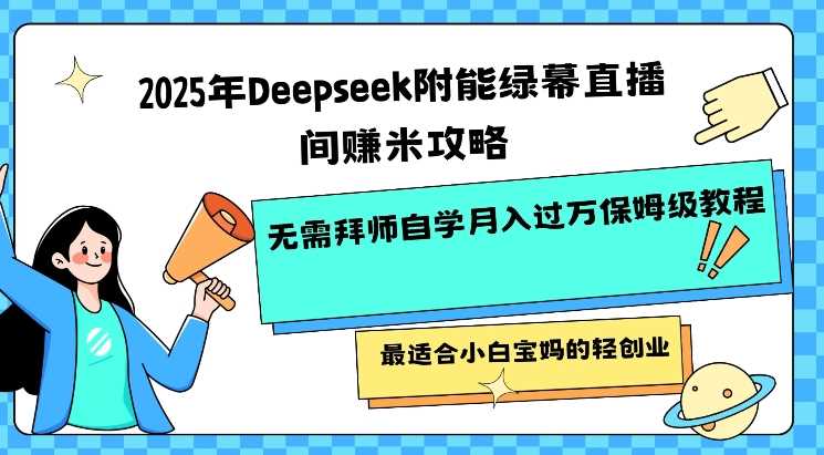 2025年Deepseek附能绿幕直播间挣米攻略无需拜师自学月入过W保姆级教程，最适合小白宝妈的轻创业-凌秋网创