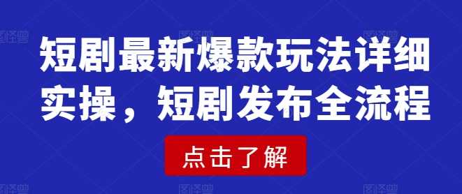 短剧最新爆款玩法详细实操，短剧发布全流程-凌秋网创