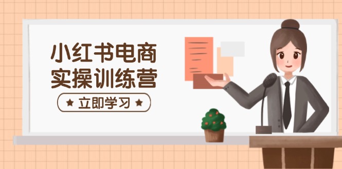 （14409期）小红书电商实操训练营：涵盖开店、选品、笔记制作等，助你快速上手-凌秋网创