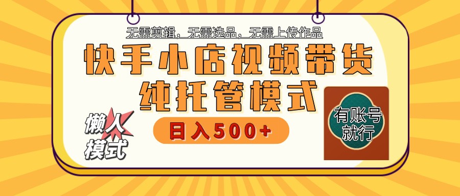 快手小店托管带货 2025新风口 批量自动剪辑爆款 月入5000+ 上不封顶-凌秋网创