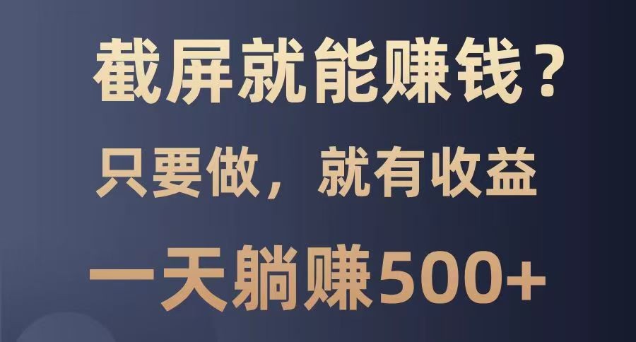 截屏就能赚钱？0门槛，只要做，100%有收益的一个项目，一天躺赚500+-凌秋网创