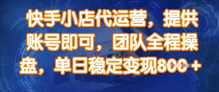 快手小店代运营，提供账号即可，团队全程操盘，单日稳定变现8张【揭秘】-凌秋网创
