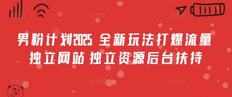 男粉计划2025  全新玩法打爆流量 独立网站 独立资源后台扶持【揭秘】-凌秋网创