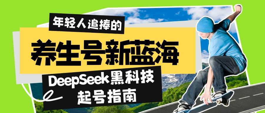 （14418期）养生号新蓝海！DeepSeek黑科技起号指南：7天打造5W+爆款作品，素人日赚…-凌秋网创