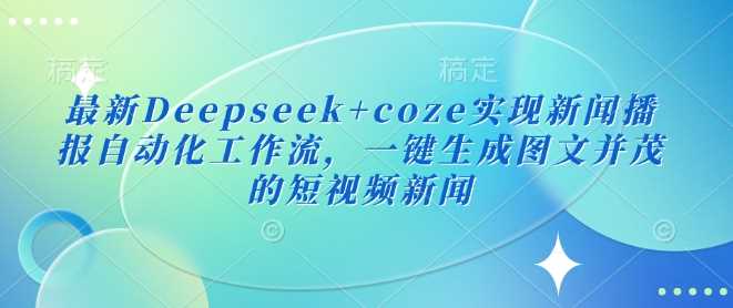 最新Deepseek+coze实现新闻播报自动化工作流，一键生成图文并茂的短视频新闻-凌秋网创