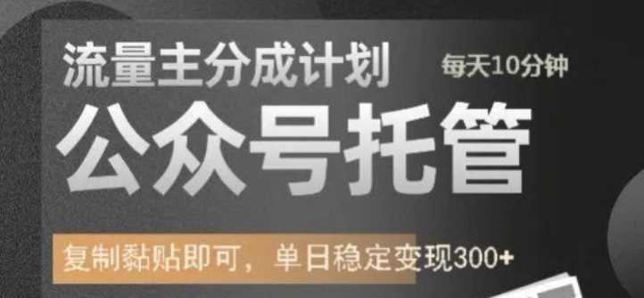 公众号托管计划-流量主分成计划，每天只需发布文章，单日稳定变现300+【揭秘】-凌秋网创