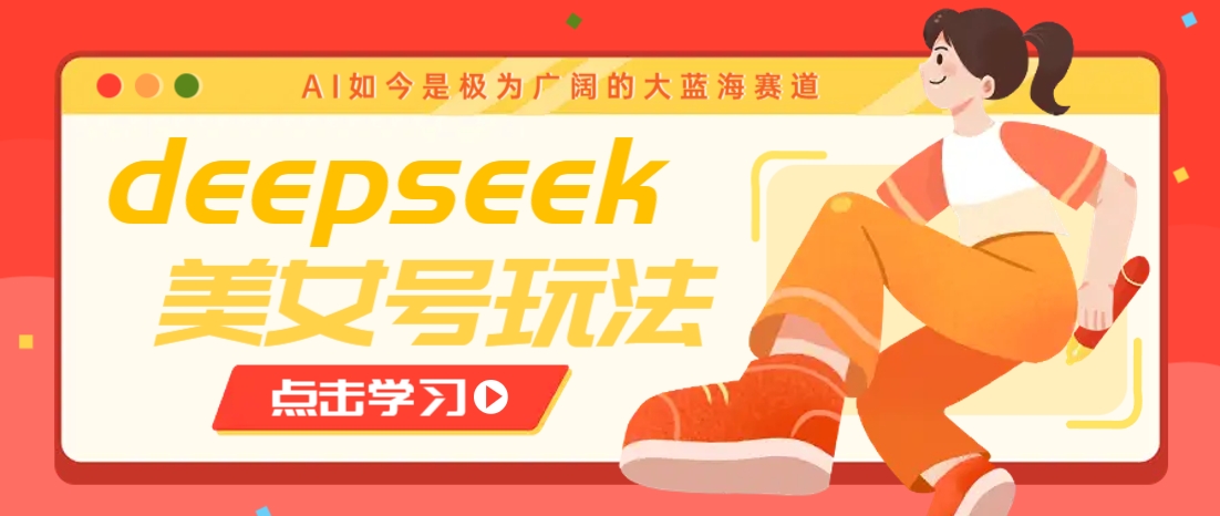 借助deepseek创作出各种风格的美女视频，7天快速涨粉，多种变现月入万元-凌秋网创