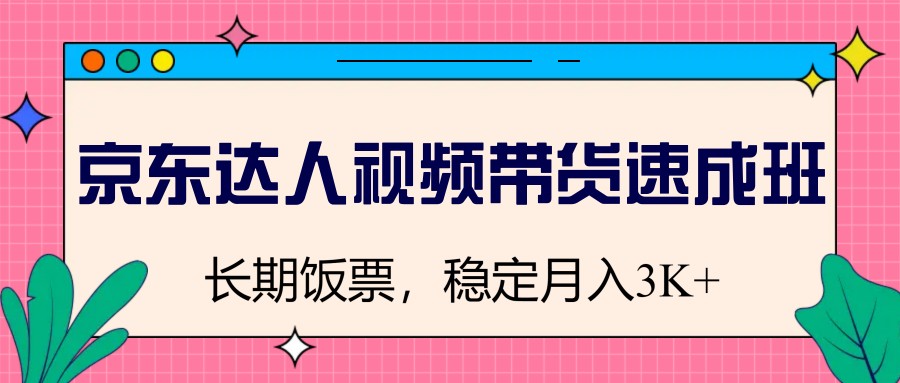 京东达人视频带货速成班，长期饭票，稳定月入3K-凌秋网创