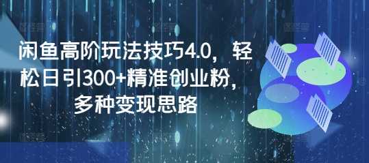 闲鱼高阶玩法技巧4.0，轻松日引300+精准创业粉，多种变现思路-凌秋网创