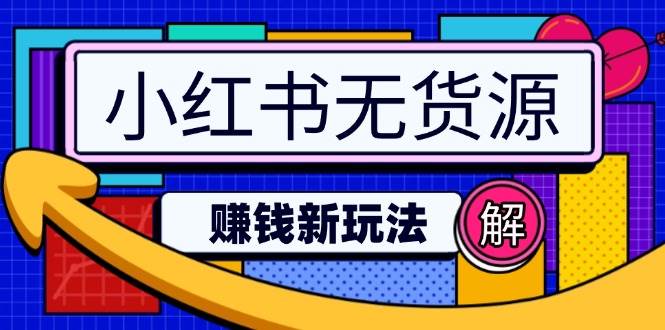 （14424期）小红书无货源赚钱新玩法：无需涨粉囤货直播，轻松实现日破2w-凌秋网创