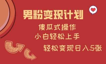 男粉变现计划，傻瓜式操作，小白轻松日入多张【揭秘】-凌秋网创