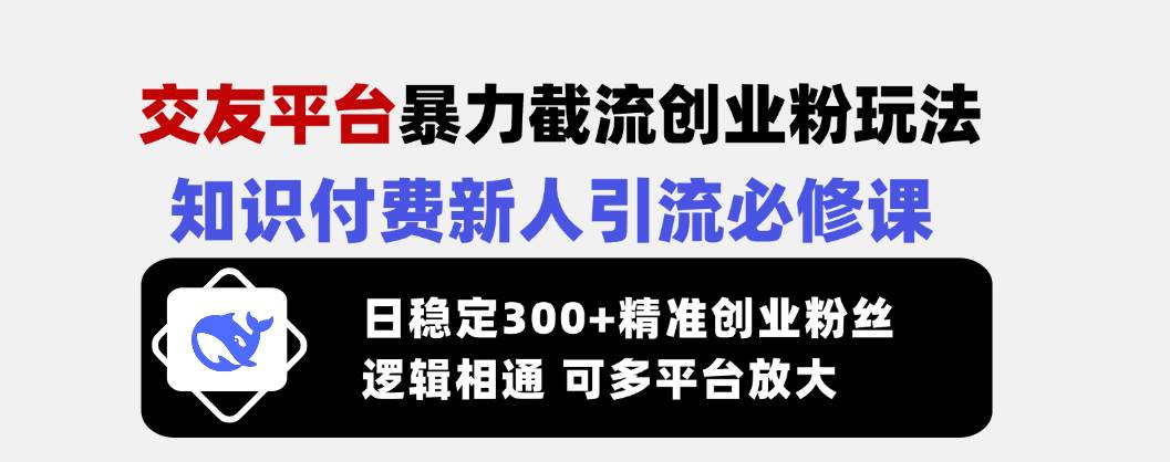 （14432期）交友平台暴力截流创业粉玩法，知识付费新人引流必修课，日稳定300+精准…-凌秋网创