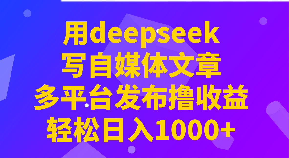 用deepseek写自媒体文章，多平台发布撸收益，轻松日入1000+！-凌秋网创