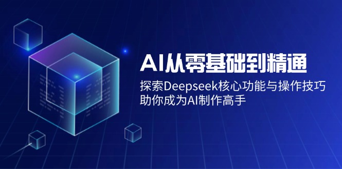 （14443期）AI从零基础到精通：探索Deepseek核心功能与操作技巧，助你成为AI制作高手-凌秋网创