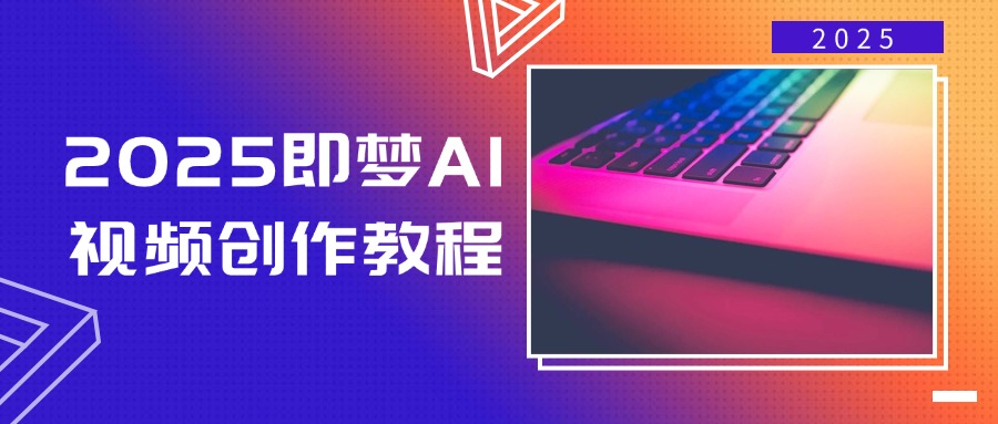 （14440期）2025即梦AI视频创作教程，从零开始学做视频，文字图片生成视频轻松创作-凌秋网创