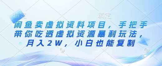 闲鱼卖虚拟资料项目，手把手带你吃透虚拟资源暴利玩法，月入2W，小白也能复制-凌秋网创