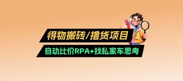 得物搬砖撸货项目_自动比价RPA+找私车思考v2.0-凌秋网创