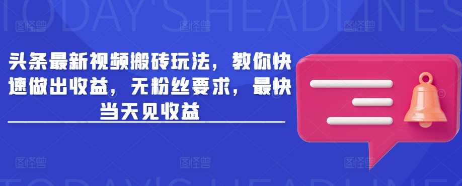 头条最新视频搬砖玩法，教你快速做出收益，无粉丝要求，最快当天见收益-凌秋网创