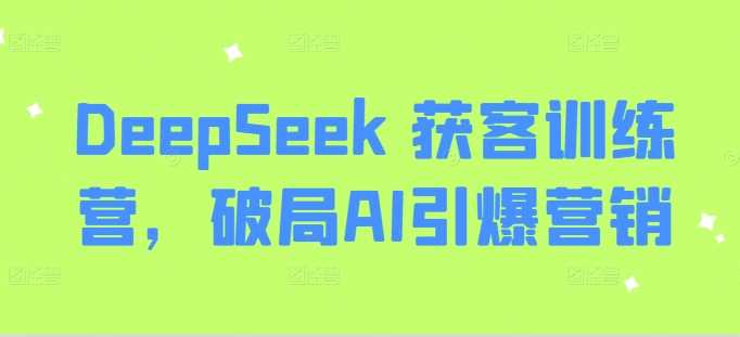 DeepSeek 获客训练营，破局AI引爆营销-凌秋网创