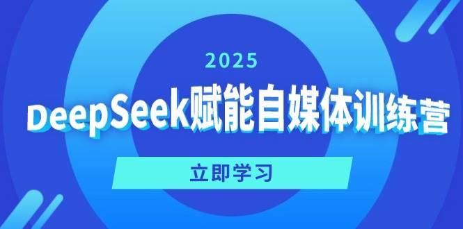 DeepSeek赋能自媒体训练营，定位、变现、爆文全攻略！-凌秋网创