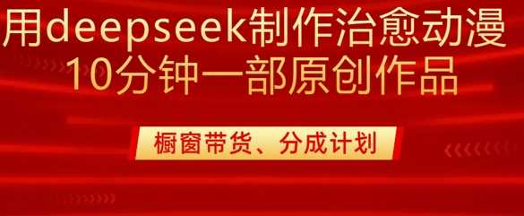 用deepseek制作治愈系漫剪，20分钟一部纯原创作品，多种变现渠道外面收费980-凌秋网创
