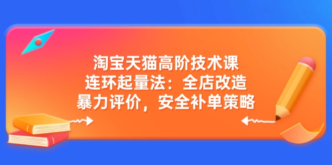 （14469期）淘宝天猫高阶技术课：连环起量法：全店改造，暴力评价，安全补单策略-凌秋网创