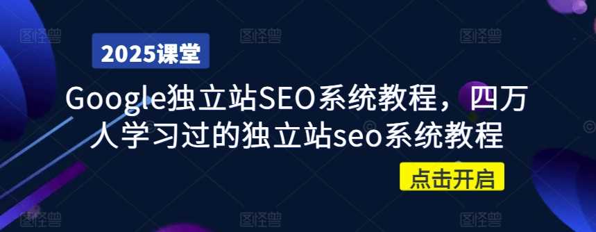 Google独立站SEO系统教程，四万人学习过的独立站seo系统教程-凌秋网创