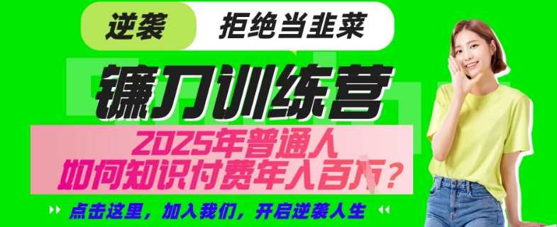 【网创项目终点站-镰刀训练营超级IP合伙人】25年普通人如何通过“知识付费”年入百个-仅此一版【揭秘】-凌秋网创