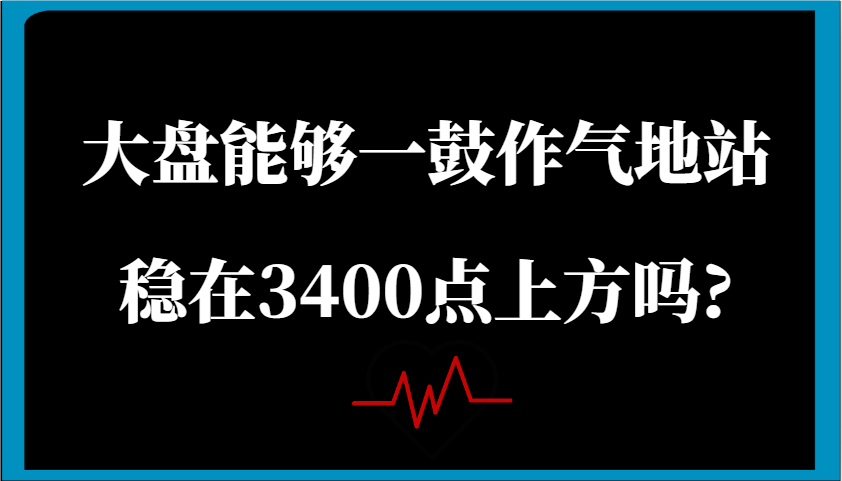 某公众号付费文章：大盘能够一鼓作气地站稳在3400点上方吗?-凌秋网创