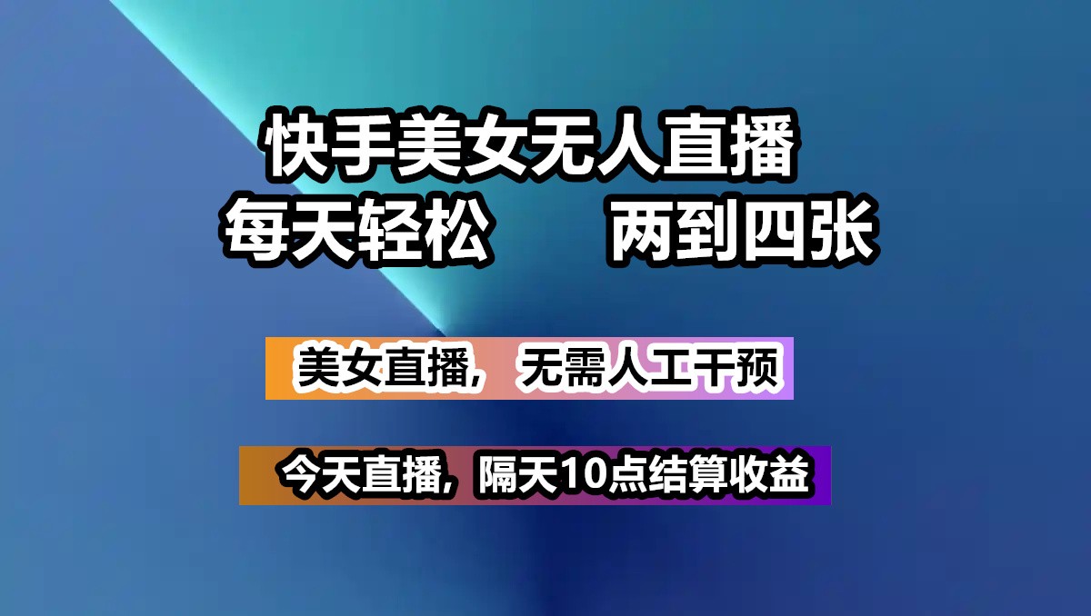 快手美女无人直播, 每天最少一到三张,全程托管无需人工干涉-凌秋网创