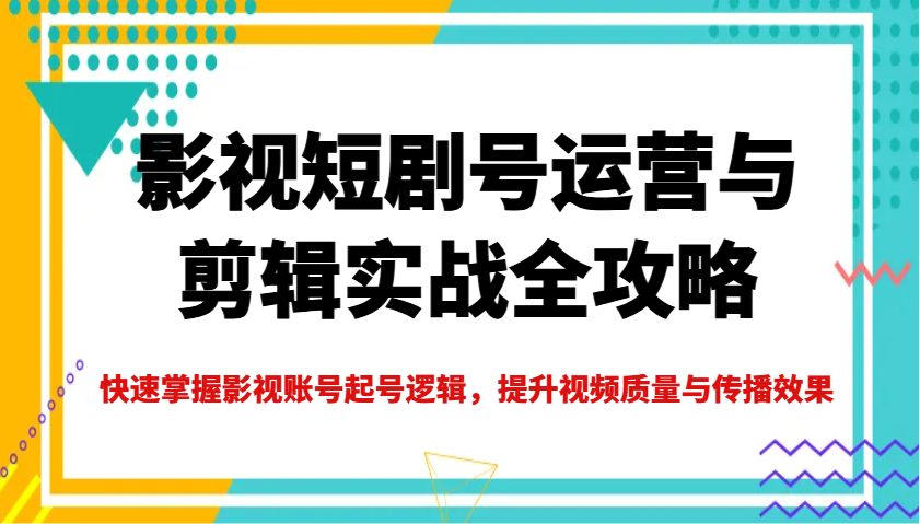 影视短剧号运营与剪辑实战全攻略，快速掌握影视账号起号逻辑，提升视频质量与传播效果-凌秋网创