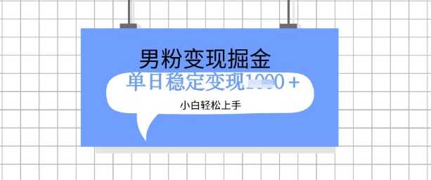 全新男粉掘金计划，升级玩法，新手轻松上手日入多张【揭秘】-凌秋网创