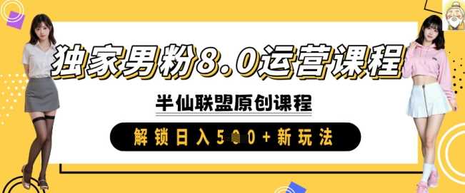 独家男粉8.0运营课程，实操进阶，解锁日入 5张 新玩法-凌秋网创