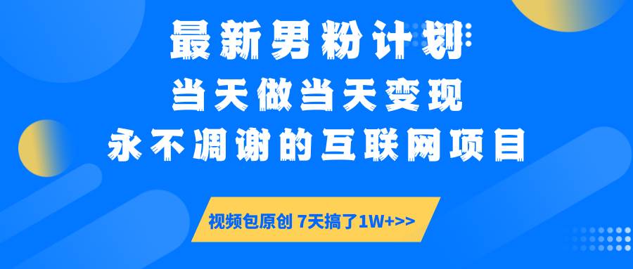 （14473期）最新男粉计划6.0玩法，永不凋谢的互联网项目 当天做当天变现，视频包原…-凌秋网创