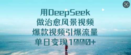 用DeepSeek做治愈风景视频，爆款视频引爆流量，单日变现多张-凌秋网创