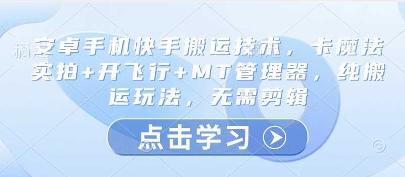 安卓手机快手搬运技术，卡魔法实拍+开飞行+MT管理器，纯搬运玩法，无需剪辑-凌秋网创