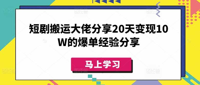 短剧搬运大佬分享20天变现10W的爆单经验分享-凌秋网创