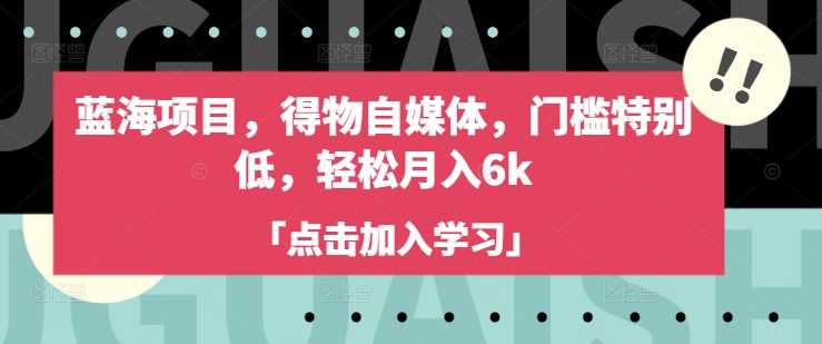 蓝海项目，得物自媒体，门槛特别低，轻松月入6k-凌秋网创