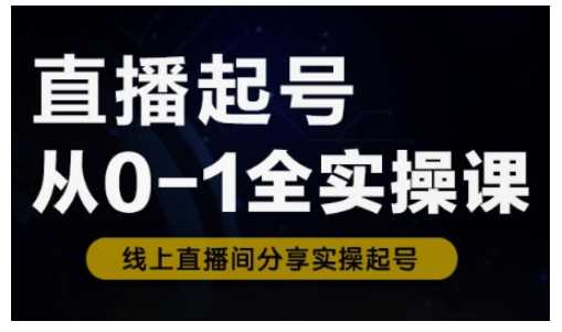 直播起号从0-1全实操课，新人0基础快速入门，0-1阶段流程化学习-凌秋网创