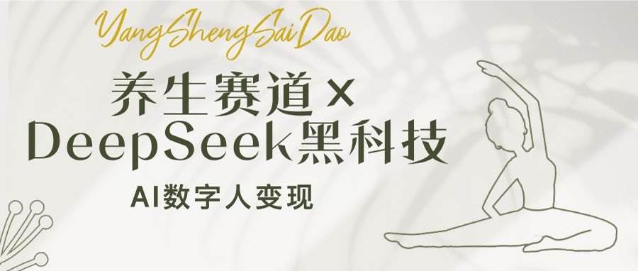 （14489期）养生赛道×DeepSeek黑科技：AI数字人变现，小白也能月入过万-凌秋网创