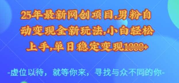 25年最新网创项目，男粉自动变现全新玩法，小白轻松上手，单日稳定变现多张【揭秘】-凌秋网创