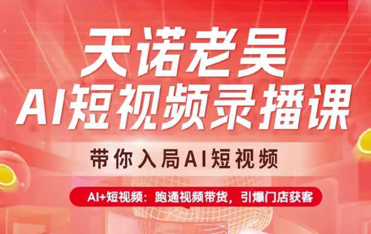 天诺老吴AI短视频录播课，带你入局AI短视频，AI+短视频，跑通视频带货-凌秋网创