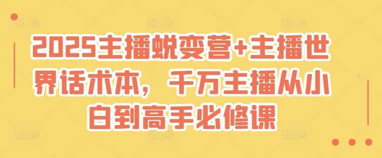 2025主播蜕变营+主播世界话术本，千万主播从小白到高手必修课-凌秋网创
