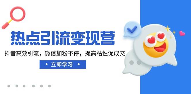 （14501期）热点引流变现营，抖音高效引流，微信加粉不停，提高粘性促成交-凌秋网创