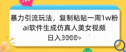 暴力引流玩法，复制粘贴一周1w粉，ai软件生成仿真人美女视频，日入多张-凌秋网创