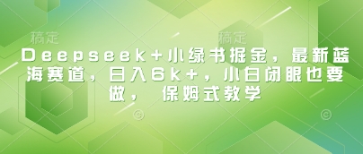 Deepseek+小绿书掘金，最新蓝海赛道，日入6k+，小白闭眼也要做， 保姆式教学-凌秋网创