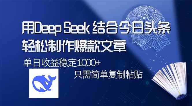 （14505期）用DeepSeek结合今日头条，轻松制作爆款文章，单日稳定1000+，只需简单…-凌秋网创