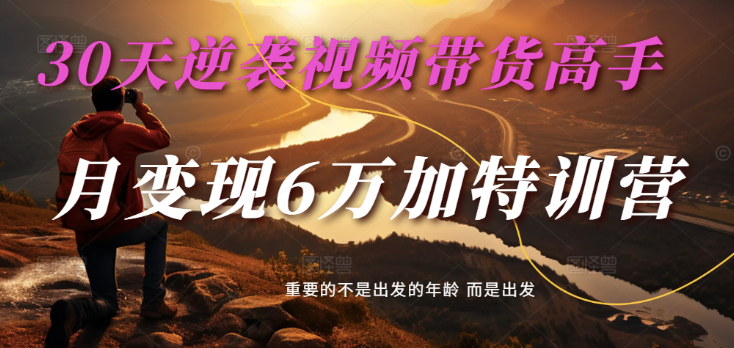 2025视频带货30天逆袭视频带货高手，单月变现6万加特训营-凌秋网创